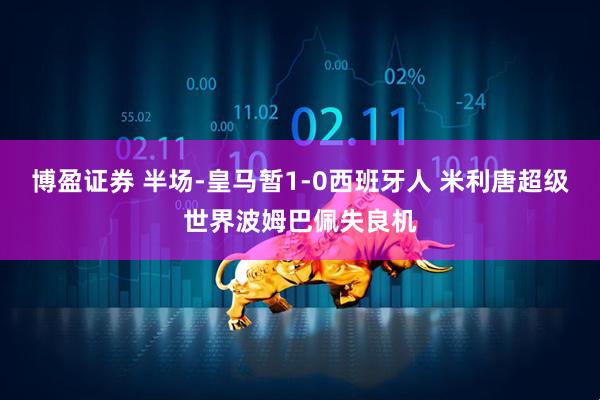 博盈证券 半场-皇马暂1-0西班牙人 米利唐超级世界波姆巴佩失良机
