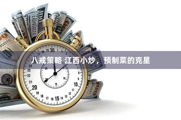 八戒策略 江西小炒，预制菜的克星