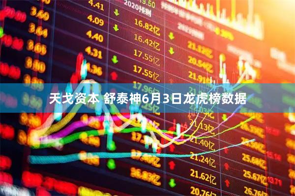 天戈资本 舒泰神6月3日龙虎榜数据