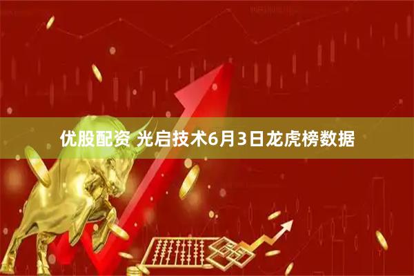 优股配资 光启技术6月3日龙虎榜数据