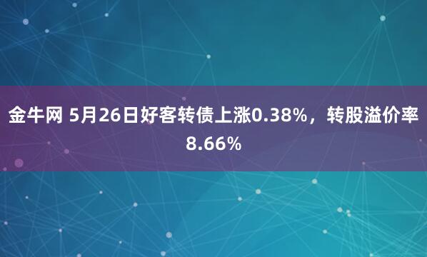 金牛网 5月26日好客转债上涨0.38%，转股溢价率8.66%