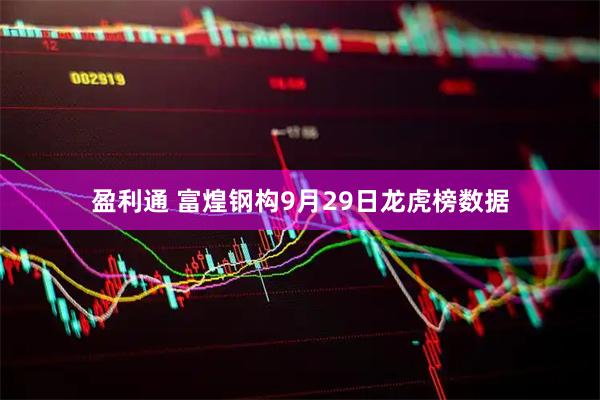 盈利通 富煌钢构9月29日龙虎榜数据
