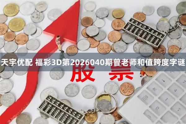 天宇优配 福彩3D第2026040期曾老师和值跨度字谜