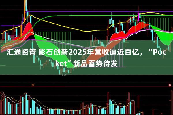 汇通资管 影石创新2025年营收逼近百亿，“Pocket”新品蓄势待发
