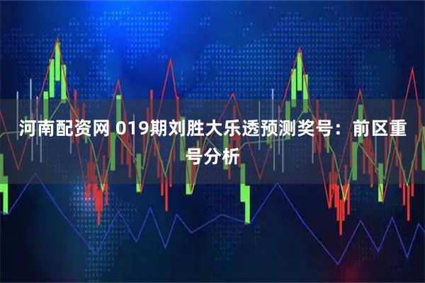 河南配资网 019期刘胜大乐透预测奖号：前区重号分析