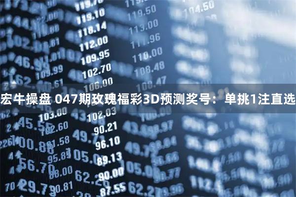 宏牛操盘 047期玫瑰福彩3D预测奖号:单挑1注直选