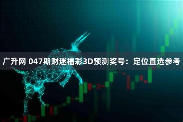 广升网 047期财迷福彩3D预测奖号:定位直选参考