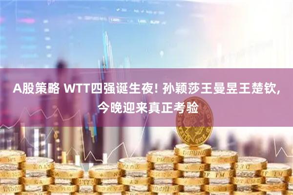 A股策略 WTT四强诞生夜! 孙颖莎王曼昱王楚钦, 今晚迎来真正考验